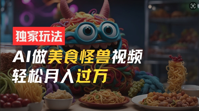 零门槛操作，AI美食怪兽短视频玩法，月入过万新手也能做【揭秘】-86资源库