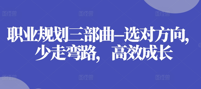 职业规划三部曲–选对方向，少走弯路，高效成长-86资源库