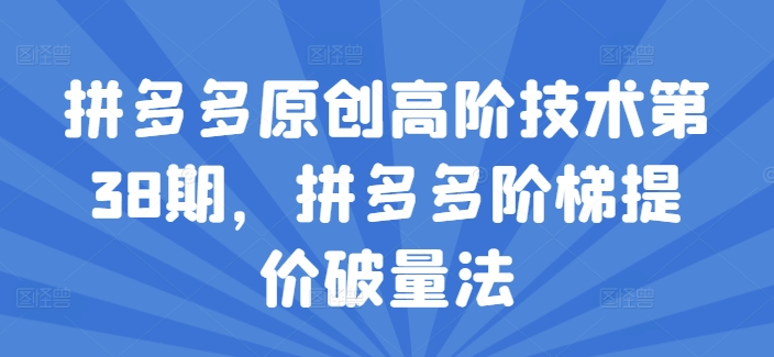 拼多多原创高阶技术第38期，拼多多阶梯提价破量法-86资源库
