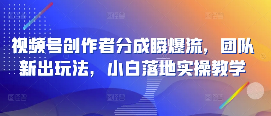 视频号创作者分成瞬爆流，团队新出玩法，小白落地实操教学【揭秘】-86资源库