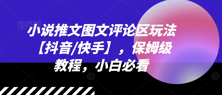 小说推文图文评论区玩法【抖音/快手】，保姆级教程，小白必看-86资源库