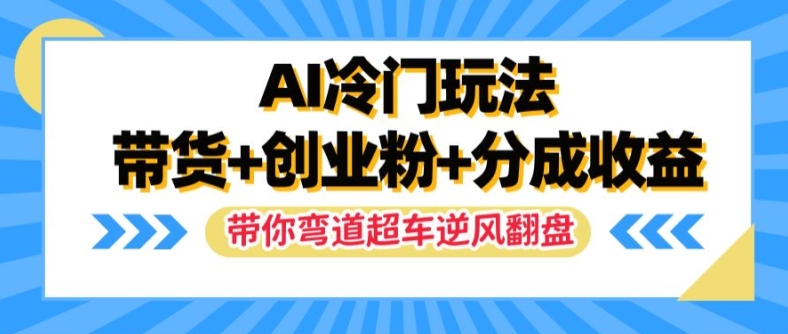 AI冷门玩法，带货+创业粉+分成收益，带你弯道超车，实现逆风翻盘【揭秘】-86资源库