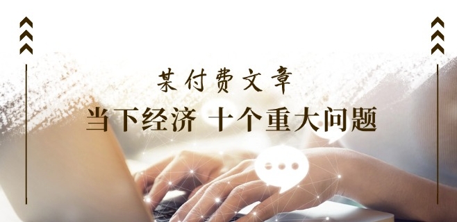 某付费文章《当下经济 十个重大问题》覆盖了大家关心的全部经济类话题-86资源库