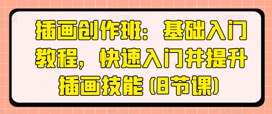 插画创作班：基础入门教程，快速入门并提升插画技能(8节课)-86资源库