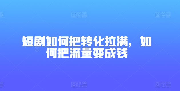 短剧如何把转化拉满，如何把流量变成钱-86资源库