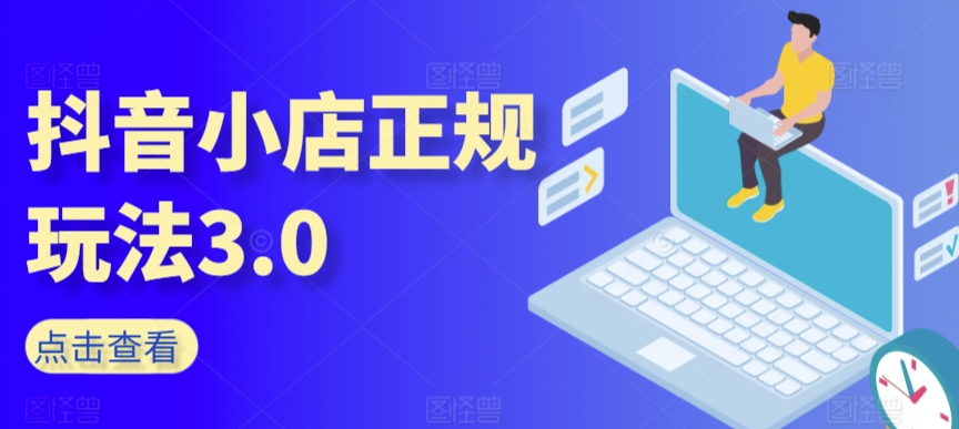抖音小店正规玩法3.0，抖音入门基础知识、抖音运营技术、达人带货邀约、全域电商运营等-86资源库