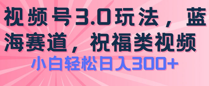 2024视频号蓝海项目，祝福类玩法3.0，操作简单易上手，日入300+【揭秘】-86资源库