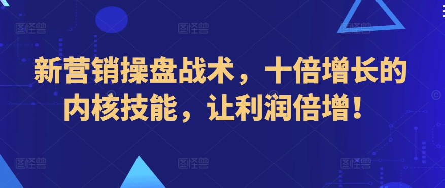 新营销操盘战术，十倍增长的内核技能，让利润倍增！-86资源库