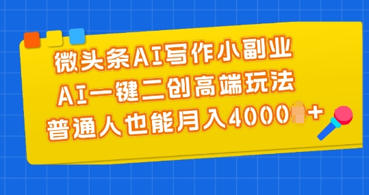 微头条AI写作小副业，AI一键二创高端玩法 普通人也能月入4000+【揭秘】-86资源库