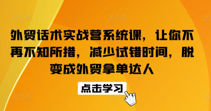 外贸话术实战营系统课，让你不再不知所措，减少试错时间，脱变成外贸拿单达人-86资源库
