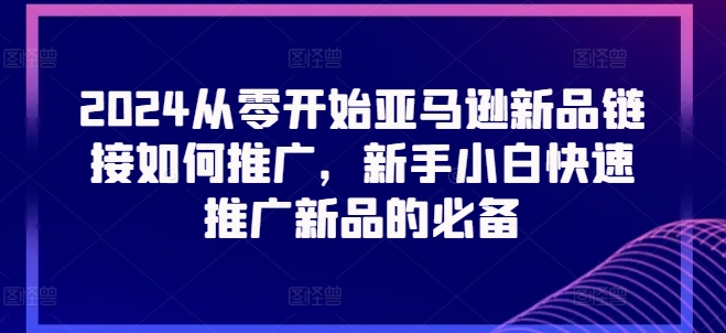 2024从零开始亚马逊新品链接如何推广，新手小白快速推广新品的必备-86资源库
