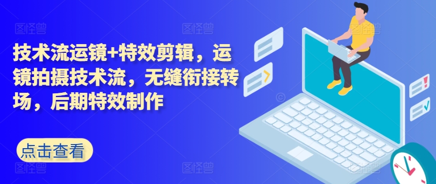 技术流运镜+特效剪辑，​运镜拍摄技术流，无缝衔接转场，后期特效制作-86资源库