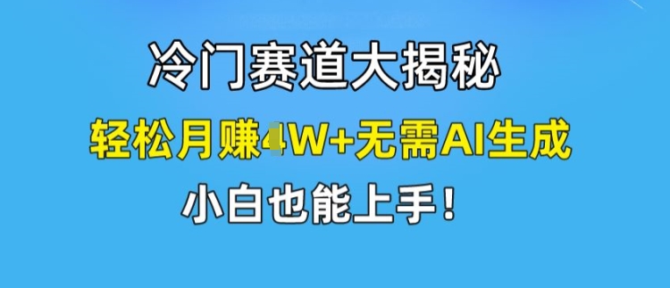 冷门赛道大揭秘，轻松月赚1W+无需AI生成，小白也能上手【揭秘】-86资源库