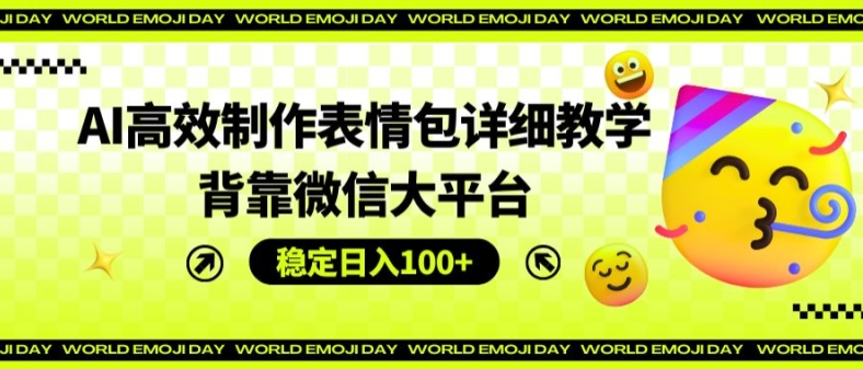 AI高效制作表情包详细教学，背靠微信大平台，稳定日入100+【揭秘】-86资源库