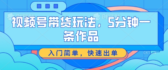 视频号带货玩法，5分钟一条作品，入门简单，快速出单【揭秘】-86资源库
