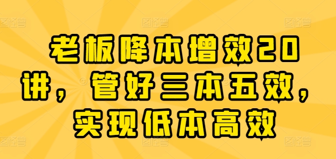 老板降本增效20讲，管好三本五效，实现低本高效-86资源库