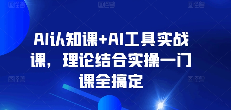 AI认知课+AI工具实战课，理论结合实操一门课全搞定-86资源库