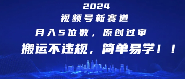 2024视频号新赛道，月入5位数+，原创过审，搬运不违规，简单易学【揭秘】-86资源库