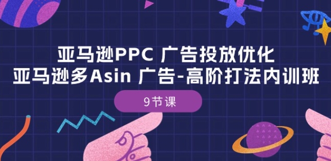 亚马逊PPC 广告投放优化：亚马逊多Asin 广告-高阶打法内训班-9节课-86资源库