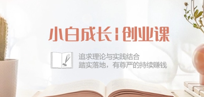 小白成长创业课：追求理论与实践结合，踏实落地，有尊严的持续赚钱-42节-86资源库