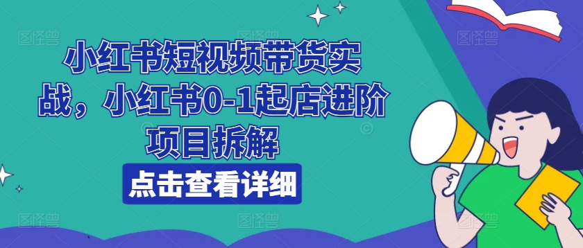 小红书短视频带货实战，小红书0-1起店进阶项目拆解-86资源库