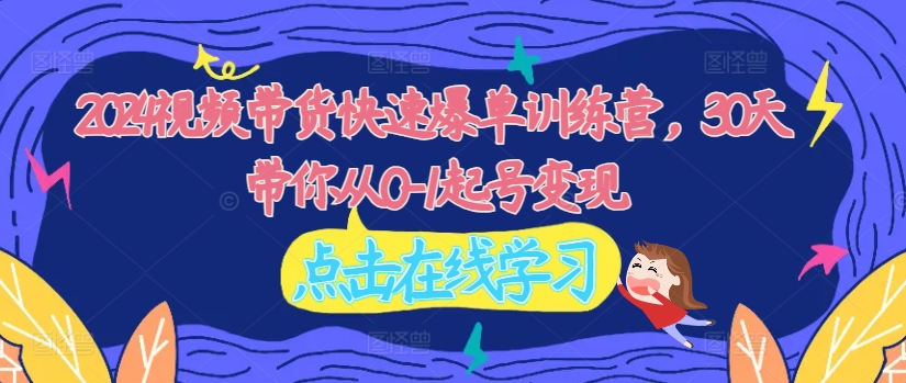 2024视频带货快速爆单训练营，30天带你从0-1起号变现-86资源库