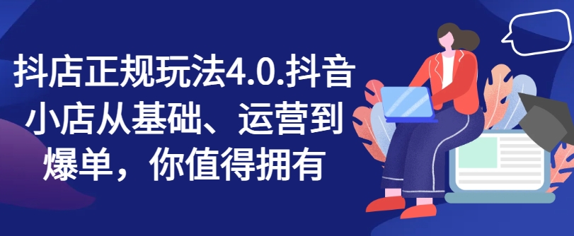 抖店正规玩法4.0，抖音小店从基础、运营到爆单，你值得拥有-86资源库