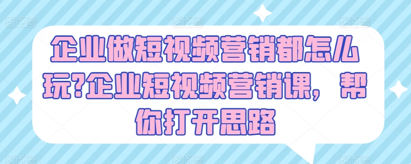 企业做短视频营销都怎么玩?企业短视频营销课，帮你打开思路-86资源库