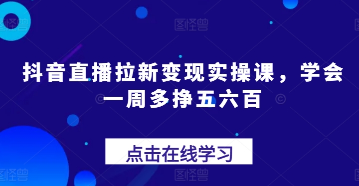 抖音直播拉新变现实操课，学会一周多挣五六百-86资源库