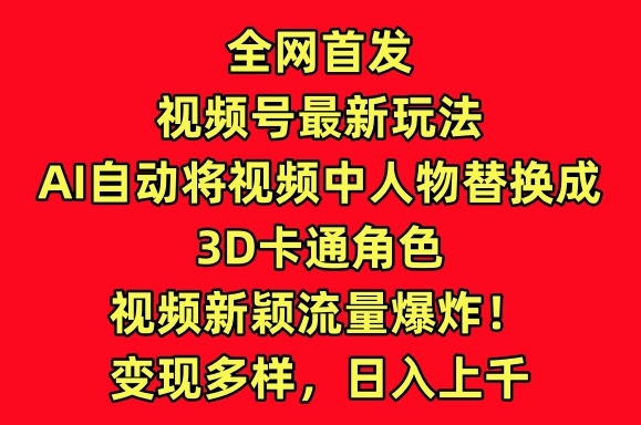 全网首发视频号最新玩法，AI自动将视频中人物替换成3D卡通角色，视频新颖流量爆炸【揭秘】-86资源库