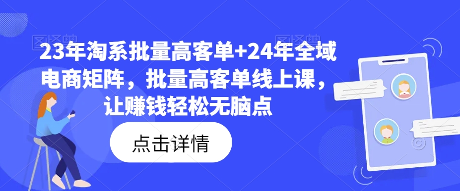 23年淘系批量高客单+24年全域电商矩阵，批量高客单线上课，让赚钱轻松无脑点-86资源库