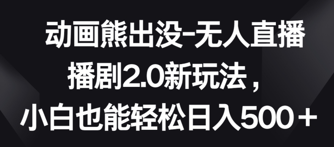 动画熊出没-无人直播播剧2.0新玩法，小白也能轻松日入500+【揭秘】-86资源库