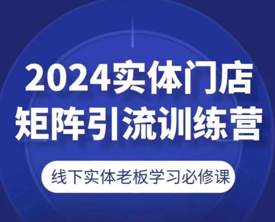 2024实体门店矩阵引流训练营，线下实体老板学习必修课-86资源库