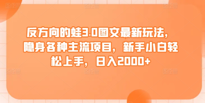 反方向的蛙3.0图文最新玩法，隐身各种主流项目，新手小白轻松上手，日入2000+【揭秘】-86资源库