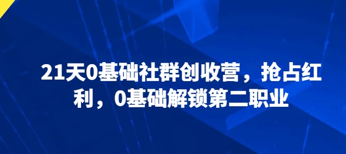 21天0基础社群创收营，抢占红利，0基础解锁第二职业-86资源库