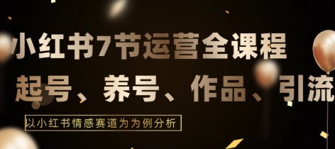 7节小红书运营实战全教程，结合最新情感赛道，打通小红书运营全流程【揭秘】-86资源库