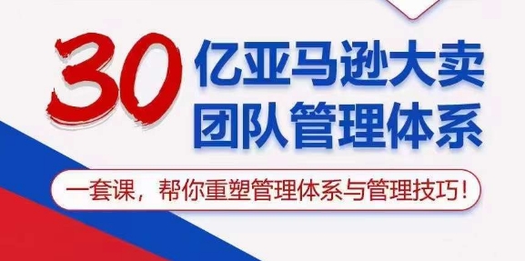 30亿亚马逊大卖团队管理体系，一套课，帮你重塑管理体系与管理技巧-86资源库