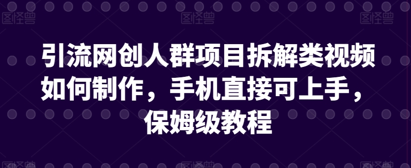 引流网创人群项目拆解类视频如何制作，手机直接可上手，保姆级教程【揭秘】-86资源库