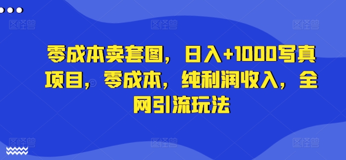 零成本卖套图，日入+1000写真项目，零成本，纯利润收入，全网引流玩法-86资源库