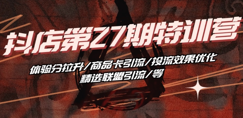 抖音小店·第27期特训营 体验分拉升/商品卡引流/投流效果优化/精选联盟引流/等-86资源库