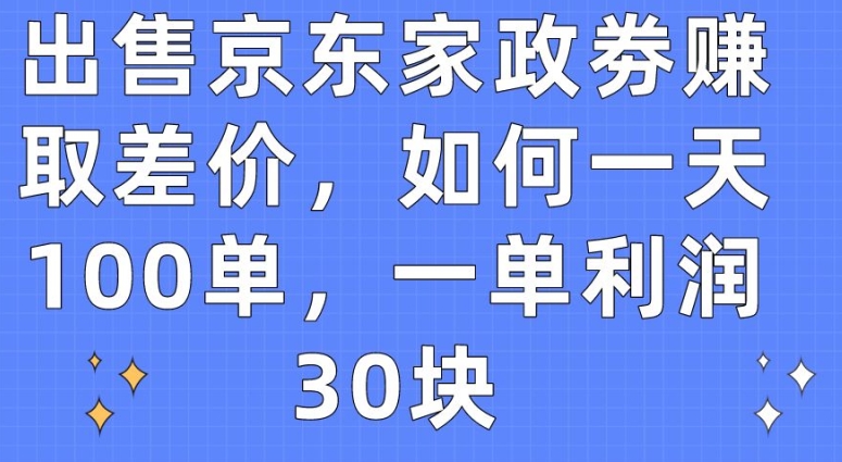 出售京东家政劵赚取差价，如何一天100单，一单利润30块【揭秘】-86资源库