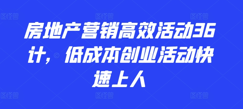 房地产营销高效活动36计，​低成本创业活动快速上人-86资源库