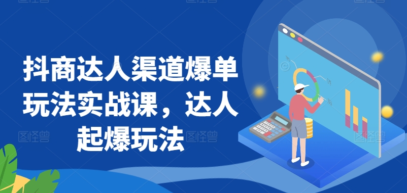 抖商达人渠道爆单玩法实战课，达人起爆玩法-86资源库