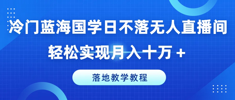 冷门蓝海国学日不落无人直播间，轻松实现月入十万+，落地教学教程【揭秘】-86资源库