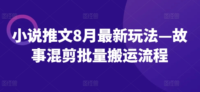 小说推文8月最新玩法—故事混剪批量搬运流程-86资源库