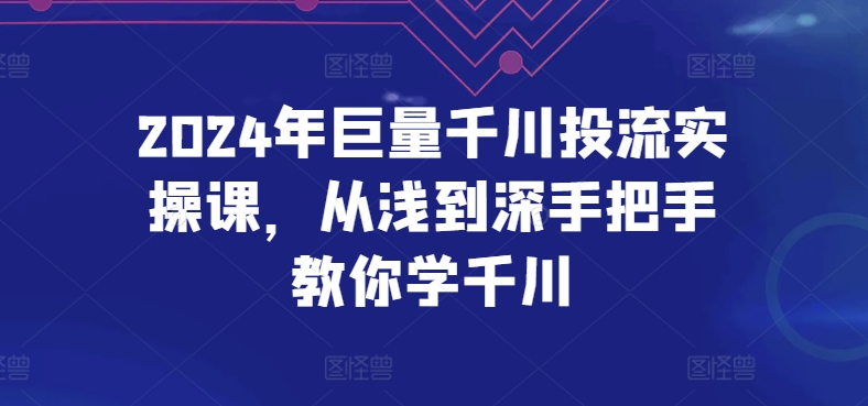 2024年巨量千川投流实操课，从浅到深手把手教你学千川-86资源库