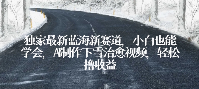 独家最新蓝海新赛道，小白也能学会，AI制作下雪治愈视频，轻松撸收益【揭秘】-86资源库
