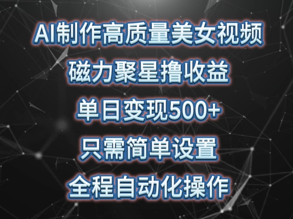 AI制作高质量美女视频，磁力聚星撸收益，单日变现500+，只需简单设置，全程自动化操作【揭秘】-86资源库