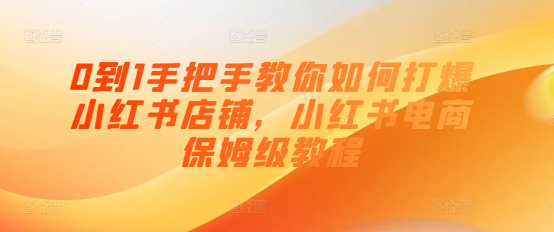 0到1手把手教你如何打爆小红书店铺，小红书电商保姆级教程-86资源库