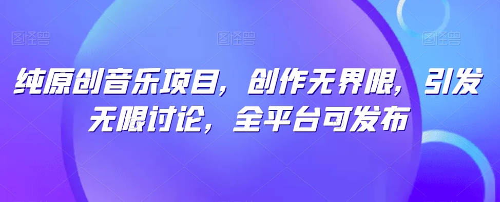 纯原创音乐项目，创作无界限，引发无限讨论，全平台可发布【揭秘】-86资源库